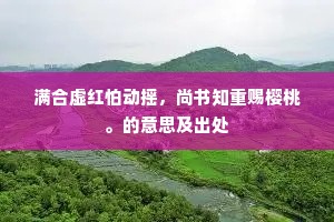 满合虚红怕动摇，尚书知重赐樱桃。的意思及出处