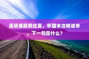 质明斋服躬往奠，牢醴丰洁精诚举。下一句是什么？
