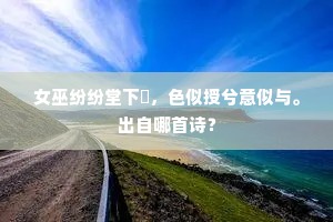 女巫纷纷堂下儛，色似授兮意似与。出自哪首诗？