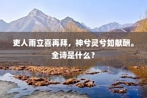 吏人雨立喜再拜，神兮灵兮如献酬。全诗是什么？