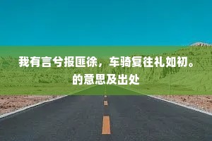 我有言兮报匪徐，车骑复往礼如初。的意思及出处