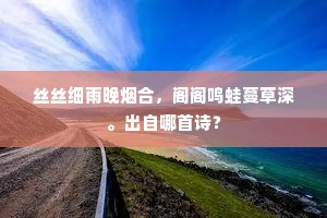 丝丝细雨晚烟合，阁阁鸣蛙蔓草深。出自哪首诗？