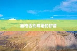 唇枪舌剑成语的拼音