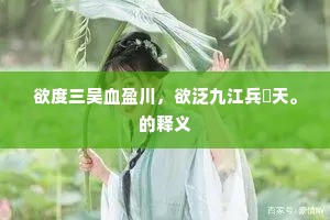 欲度三吴血盈川，欲泛九江兵闇天。的释义