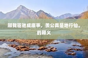 顾我驱驰成底事，羡公真是地行仙。的释义