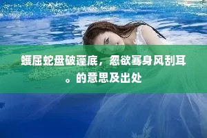 蠖屈蛇盘破蓬底，忽欲骞身风刮耳。的意思及出处