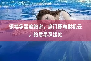 银笔争题追鲍谢，席门琢句拟机云。的意思及出处