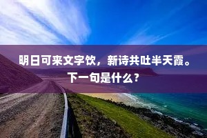 明日可来文字饮，新诗共吐半天霞。下一句是什么？