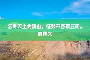 乞身天上为溪山，征鼓不容蓑笠闲。的释义