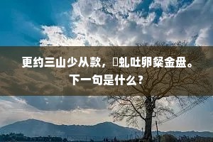 更约三山少从款，赪虬吐卵粲金盘。下一句是什么？
