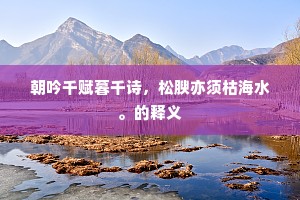朝吟千赋暮千诗，松腴亦须枯海水。的释义
