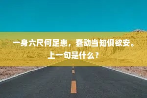 一身六尺何足患，蠢动当知俱欲安。上一句是什么？