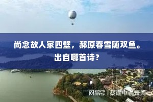 尚念故人家四壁，郝原春雪随双鱼。出自哪首诗？