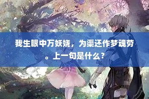 我生眼中万妖娆，为渠还作梦魂劳。上一句是什么？