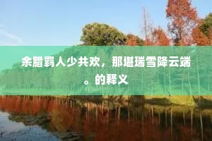余腊羁人少共欢，那堪瑞雪降云端。的释义