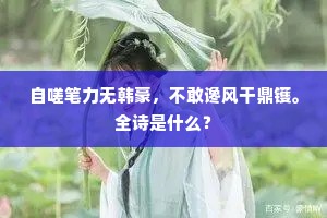 自嗟笔力无韩豪，不敢谗风干鼎镬。全诗是什么？