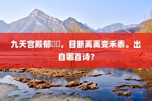 九天宫殿郁岧嶤，目断离离变禾黍。出自哪首诗？