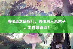 虽似退之厌权门，时作对人慕君子。出自哪首诗？