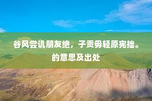 谷风尝讥朋友绝，子贡毋轻原宪拙。的意思及出处