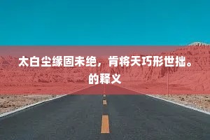 太白尘缘固未绝，肯将天巧形世拙。的释义