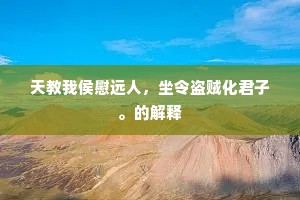 天教我侯慰远人，坐令盗贼化君子。的解释