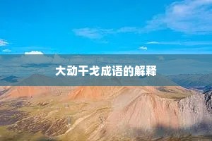 大动干戈成语的解释