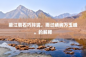 蔽江载石巧玲珑，雨过嶙峋万玉峰。的解释