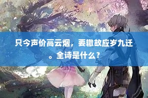 只今声价高云烟，要辙故应岁九迁。全诗是什么？