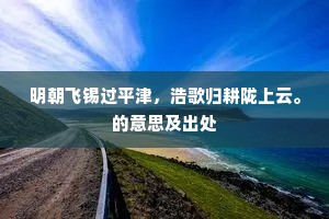 明朝飞锡过平津，浩歌归耕陇上云。的意思及出处