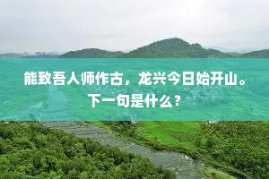 能致吾人师作古，龙兴今日始开山。下一句是什么？