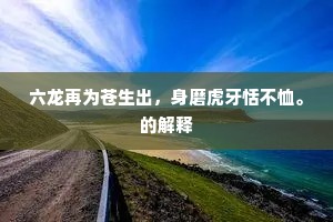 六龙再为苍生出，身磨虎牙恬不恤。的解释