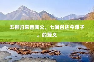 五柳归来昔陶公，七闽召还今邓子。的释义