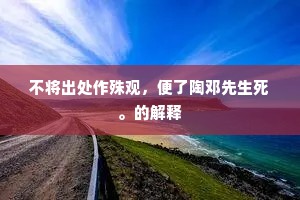 不将出处作殊观，便了陶邓先生死。的解释