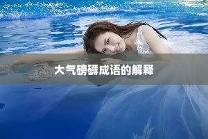 大气磅礴成语的解释