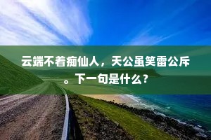 云端不着痴仙人，天公虽笑雷公斥。下一句是什么？