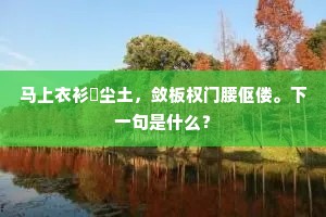 马上衣衫涴尘土，敛板权门腰伛偻。下一句是什么？