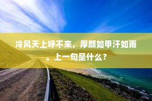 冷风天上呼不来，厚颜如甲汗如雨。上一句是什么？