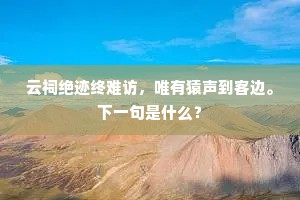 云祠绝迹终难访，唯有猿声到客边。下一句是什么？