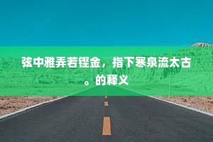弦中雅弄若铿金，指下寒泉流太古。的释义