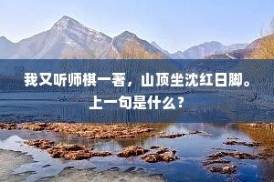 我又听师棋一著，山顶坐沈红日脚。上一句是什么？