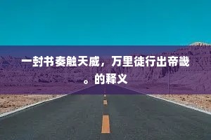 一封书奏触天威，万里徒行出帝畿。的释义