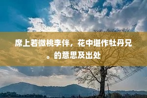 席上若微桃李伴，花中堪作牡丹兄。的意思及出处