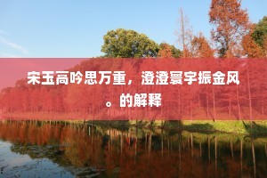 宋玉高吟思万重，澄澄寰宇振金风。的解释