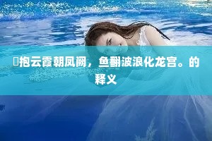 鸑抱云霞朝凤阙，鱼翻波浪化龙宫。的释义