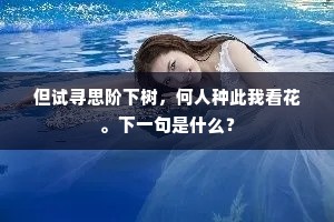 但试寻思阶下树，何人种此我看花。下一句是什么？