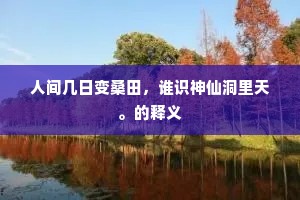 人间几日变桑田，谁识神仙洞里天。的释义