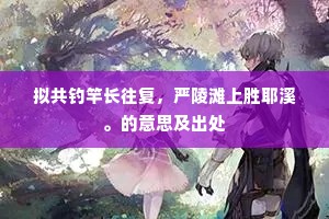 拟共钓竿长往复，严陵滩上胜耶溪。的意思及出处