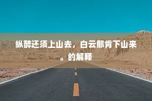 纵醉还须上山去，白云那肯下山来。的解释