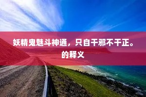 妖精鬼魅斗神通，只自干邪不干正。的释义