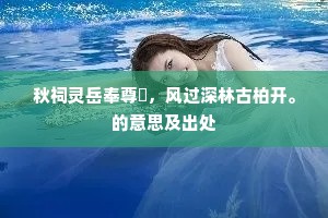 秋祠灵岳奉尊罍，风过深林古柏开。的意思及出处